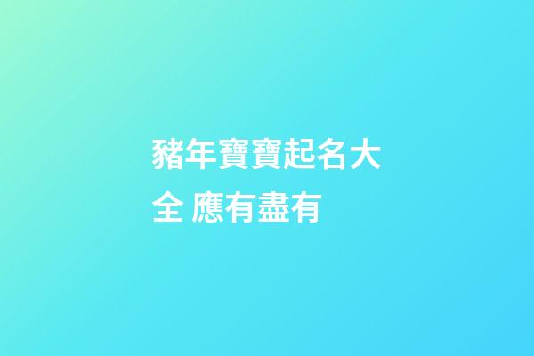 豬年寶寶起名大全 應有盡有